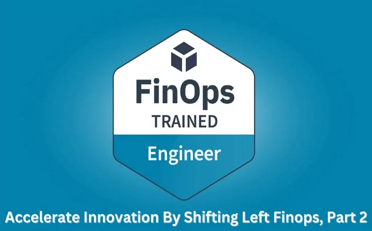 Accelerate Innovation by Shifting Left FinOps, Part 2