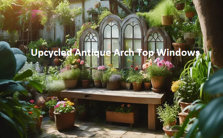 Upcycled Antique Arch Top Windows: Guide to Creative Projects